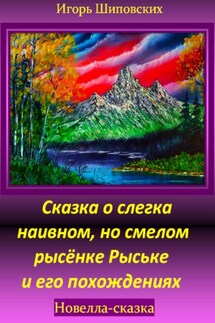 Сказка о слегка наивном, но смелом рысёнке Рыське и его похождениях - Игорь Шиповских