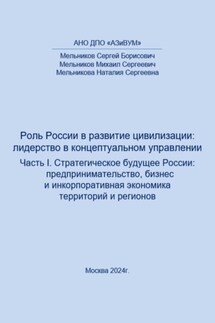 Роль России в развитии цивилизации: лидерство в концептуальном управлении. Часть 1. Стратегическое будущее России: предпринимательство, бизнес и инкорпоративная экономика территорий и регионов - Сергей Мельников
