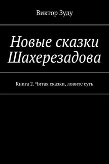 Новые сказки Шахерезадова. Книга 2. Читая сказки, ловите суть - Виктор Зуду