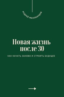 Новая жизнь после 30. Как начать заново и строить будущее - Андрей Миллиардов