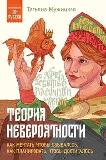 Теория невероятности. Как мечтать, чтобы сбывалось, как планировать, чтобы достигалось - Татьяна Мужицкая