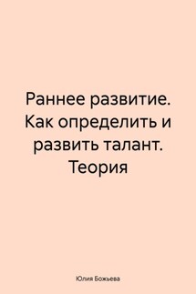 Раннее развитие. Как определить и развить талант. Теория - Юлия Божьева