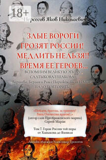 Злые вороги грозят России! Медлить нельзя!! Время ее героев… Том 7. Герои России той поры от Ханыкова до Яшвиля - Яков Нерсесов