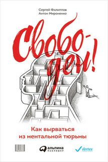 Свободен! Как вырваться из ментальной тюрьмы - Сергей Филиппов, Антон Мироненко