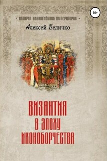 Византия в эпоху иконоборчества - Алексей Величко