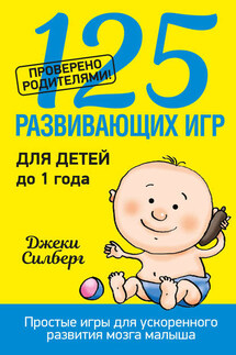 125 развивающих игр для детей до 1 года - Джеки Силберг