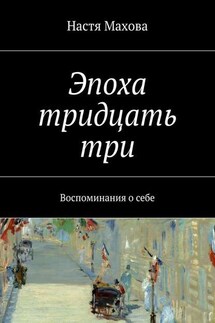 Эпоха тридцать три. Воспоминания о себе - Настя Махова