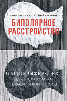 Биполярное расстройство. Гид по выживанию для тех, кто часто не видит белой полосы - Евгений Касьянов, Маша Пушкина