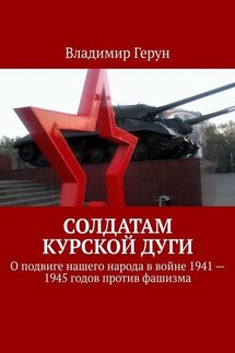 Солдатам Курской дуги. О подвиге нашего народа в войне 1941—1945 годов против фашизма - Владимир Герун