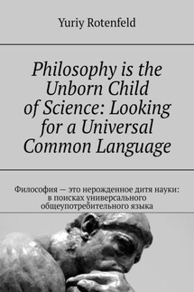 Philosophy is the Unborn Child of Science: Looking for a Universal Common Language. Философия – это нерожденное дитя науки: в поисках универсального общеупотребительного языка - Yuriy Rotenfeld
