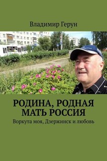 Родина, родная мать Россия. Воркута моя, Дзержинск и любовь - Владимир Герун
