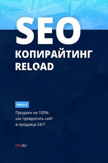 SEO-копирайтинг. RELOAD. Часть 1. Продажи на 100%: как превратить сайт в продавца 24/7 - Сервис 1PS
