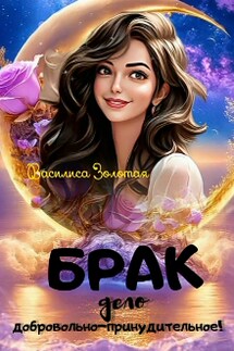 Брак дело добровольно-принудительное! - Василиса Золотая