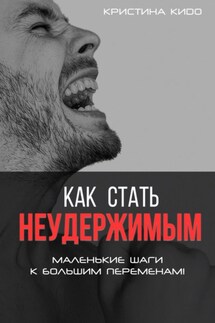 Как стать неудержимым. Маленькие шаги к большим переменам - Кристина Кидо