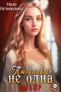 Ты больше не одна. Выбор - Мила Незнакомка
