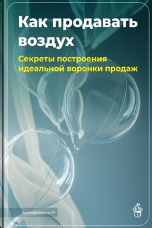 Как продавать воздух: Секреты построения идеальной воронки продаж - Артем Демиденко