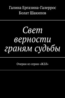 Свет верности граням судьбы. Очерки из серии «ЖЗЛ» - Галина Ергазина-Галеррос, Болат Шакипов