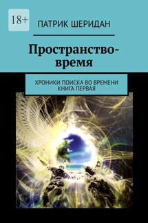 Пространство-время. Хроники поиска во времени. Книга первая - Патрик Шеридан