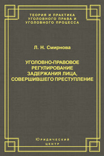 Уголовно-правовое регулирование задержания лица, совершившего преступление - Людмила Смирнова