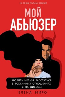 Мой Абьюзер. Любить НЕЛЬЗЯ Расстаться в Токсичных Отношениях с Нарциссом - Елена Миро