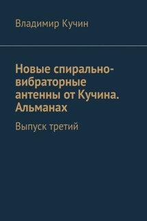 Новые спирально-вибраторные антенны от Кучина. Альманах. Выпуск третий - Владимир Кучин