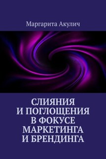 Слияния и поглощения в фокусе маркетинга и брендинга - Маргарита Акулич