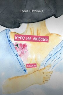 Курс на любовь. Рассказ - Елена Патокина