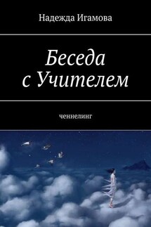 Беседа с Учителем. Ченнелинг - Надежда Игамова