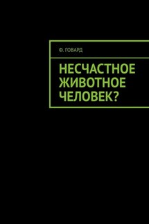 Несчастное животное человек? - Ф. Говард