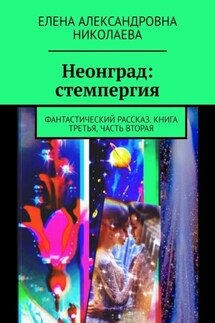 Неонград: стемпергия. Фантастический рассказ. Книга третья, часть вторая - Елена Николаева