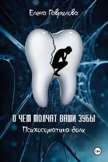 О чем молчат ваши зубы. Психосоматика боли - Елена Гаврилова