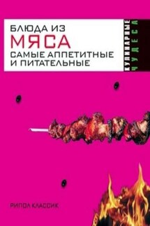 Блюда из мяса. Самые аппетитные и питательные - Ирина Константинова