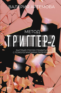 Метод «Триггер»-2. Быстрый способ справиться с психологическими проблемами - Валерия Артемова