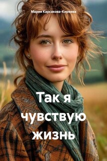 Так я чувствую жизнь - Мария Карсакова-Киреева