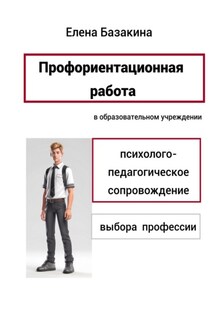 Профориентационная работа в образовательном учреждении Психолого-педагогическое сопровождение выбора профессии - Елена Базакина