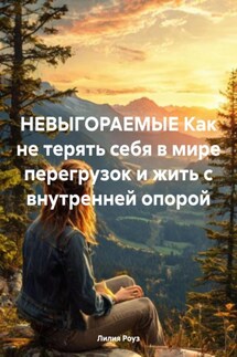 НЕВЫГОРАЕМЫЕ Как не терять себя в мире перегрузок и жить с внутренней опорой - Лилия Роуз