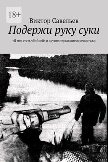 Подержи руку суки. «Я мог стать убийцей» и другие неудавшиеся репортажи - Виктор Савельев