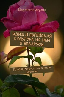 Идиш и еврейская культура на нем в Беларуси. История, Холокост, сталинские времена - Маргарита Акулич