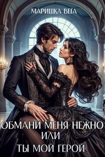 Обмани меня нежно или Ты мой герой! - Маришка Вега