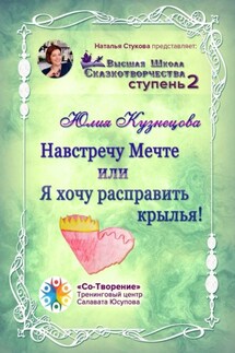 Навстречу Мечте, или Я хочу расправить крылья! Высшая Школа Сказкотворчества. Ступень 2 - Юлия Кузнецова