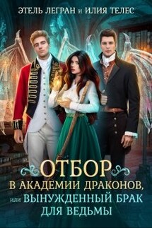 Отбор в академии драконов, или Вынужденный брак для ведьмы - Илия Телес, Этель Легран