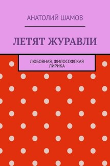Летят журавли. Любовная, философская лирика - Анатолий Шамов