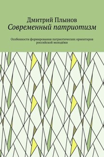 Современный патриотизм. Особенности формирования патриотических ориентиров российской молодёжи - Дмитрий Плынов