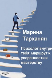 Психолог внутри тебя: маршрут к уверенности и мастерству - Марина Тарханян