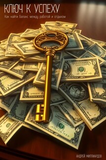 Ключ к успеху. Как найти баланс между работой и отдыхом - Андрей Миллиардов