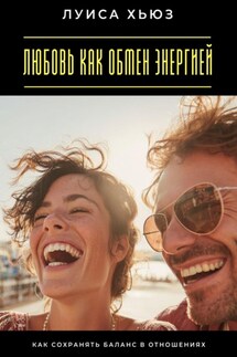 Любовь как обмен энергией. Как сохранять баланс в отношениях - Луиса Хьюз