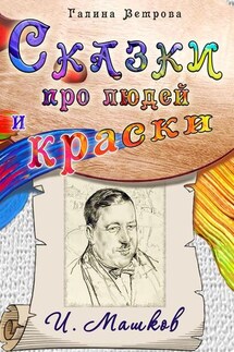 Сказки про людей и краски. И. Машков - Галина Ветрова
