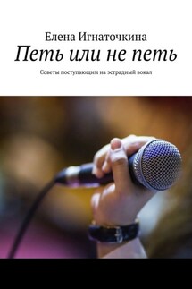 Петь или не петь. Советы поступающим на эстрадный вокал - Елена Игнаточкина