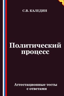 Политический процесс. Аттестационные тесты с ответами - Сергей Каледин