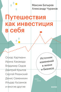 Путешествия как инвестиция в себя. Источник изменений в жизни и бизнесе - Максим Батырев, Александр Чуранов